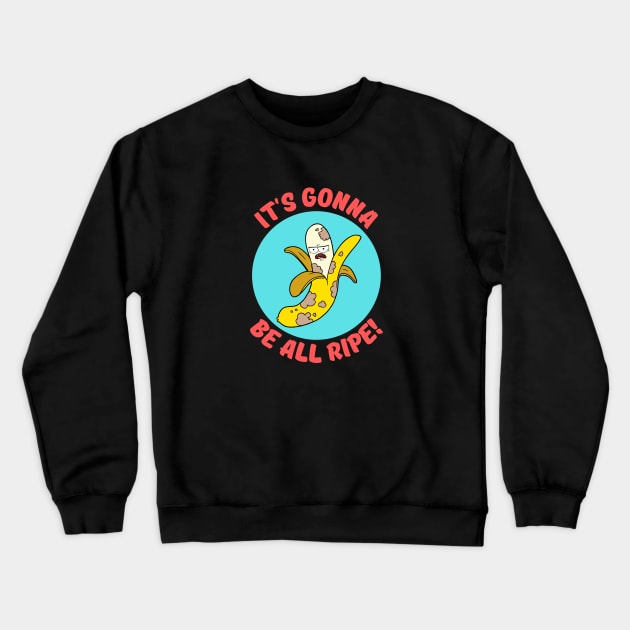 It's Gonna Be All Ripe | Banana Pun Crewneck Sweatshirt by Allthingspunny